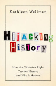 Title: Hijacking History: How the Christian Right Teaches History and Why It Matters, Author: Kathleen Wellman