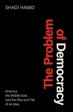 the Problem of Democracy: America, Middle East, and Rise Fall an Idea