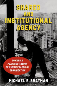 Title: Shared and Institutional Agency: Toward a Planning Theory of Human Practical Organization, Author: Michael E. Bratman