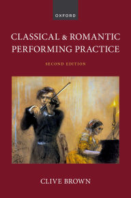 Title: Classical and Romantic Performing Practice, Author: Clive Brown