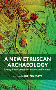 Title: A New Etruscan Archaeology: Twenty-First Century Techniques and Methods, Author: Maurizio Forte