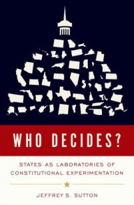 Title: Who Decides?: States as Laboratories of Constitutional Experimentation, Author: Jeffrey S. Sutton