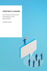 Title: Tweeting is Leading: How Senators Communicate and Represent in the Age of Twitter, Author: Annelise Russell