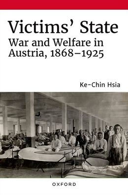 Victims' State: War and Welfare in Austria, 1868-1925