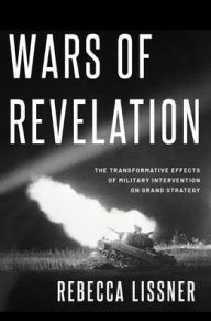 Title: Wars of Revelation: The Transformative Effects of Military Intervention on Grand Strategy, Author: Rebecca Lissner