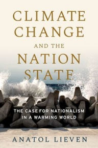 Title: Climate Change and the Nation State: The Case for Nationalism in a Warming World, Author: Anatol Lieven