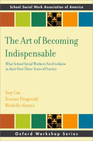 Title: The Art of Becoming Indispensable: What School Social Workers Need to Know in Their First Three Years of Practice, Author: Tory Cox