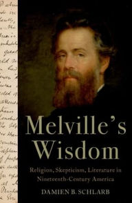 Title: Melville's Wisdom: Religion, Skepticism, and Literature in Nineteenth-Century America, Author: Damien B. Schlarb