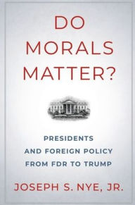 Title: Do Morals Matter?: Presidents and Foreign Policy from FDR to Trump, Author: Joseph S. Nye