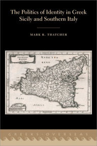Title: The Politics of Identity in Greek Sicily and Southern Italy, Author: Mark R. Thatcher