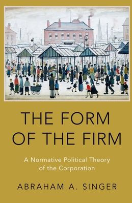 the Form of Firm: A Normative Political Theory Corporation