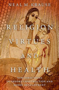 Title: Religion, Virtues, and Health: New Directions in Theory Construction and Model Development, Author: Neal M. Krause