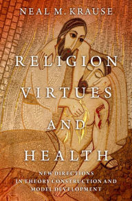 Title: Religion, Virtues, and Health: New Directions in Theory Construction and Model Development, Author: Neal M. Krause