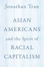 Asian Americans and the Spirit of Racial Capitalism