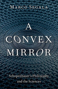 Title: A Convex Mirror: Schopenhauer's Philosophy and the Sciences, Author: Marco Segala