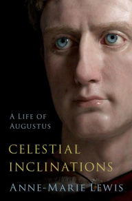 Title: Celestial Inclinations: A Life of Augustus, Author: Anne-Marie Lewis