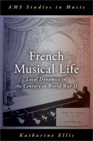 Title: French Musical Life: Local Dynamics in the Century to World War II, Author: Katharine Ellis