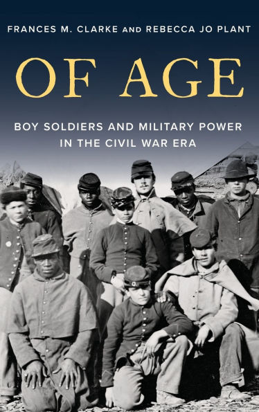 Of Age: Boy Soldiers and Military Power in the Civil War Era