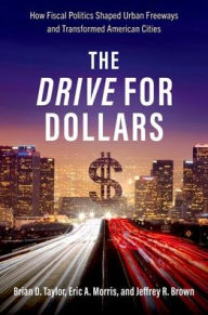 Title: The Drive for Dollars: How Fiscal Politics Shaped Urban Freeways and Transformed American Cities, Author: Brian D. Taylor