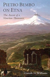 Title: Pietro Bembo on Etna: The Ascent of a Venetian Humanist, Author: Gareth D. Williams