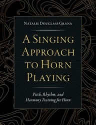 Download ebooks google A Singing Approach to Horn Playing: Pitch, Rhythm, and Harmony Training for Horn PDF 9780197603574 (English Edition) by Natalie Douglass Grana