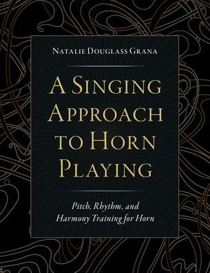 A Singing Approach to Horn Playing: Pitch, Rhythm, and Harmony Training for Horn