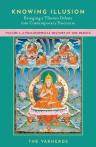 Title: Knowing Illusion: Bringing a Tibetan Debate into Contemporary Discourse: Volume I: A Philosophical History of the Debate, Author: The Yakherds