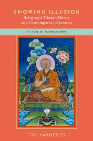 Title: Knowing Illusion: Bringing a Tibetan Debate into Contemporary Discourse: Volume II: Translations, Author: The Yakherds