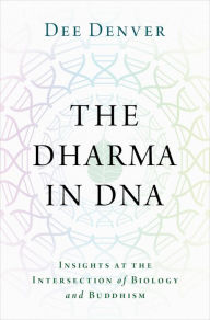 Title: The Dharma in DNA: Insights at the Intersection of Biology and Buddhism, Author: Dee Denver