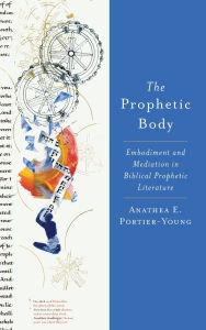 Title: The Prophetic Body: Embodiment and Mediation in Biblical Prophetic Literature, Author: Anathea E. Portier-Young