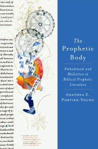 Title: The Prophetic Body: Embodiment and Mediation in Biblical Prophetic Literature, Author: Anathea E. Portier-Young