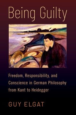 Being Guilty: Freedom, Responsibility, and Conscience German Philosophy from Kant to Heidegger