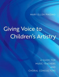 Title: Giving Voice to Children's Artistry: A Guide for Music Teachers and Choral Conductors, Author: Mary Ellen Pinzino