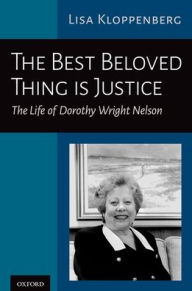 Title: The Best Beloved Thing is Justice: The Life of Dorothy Wright Nelson, Author: Lisa Kloppenberg