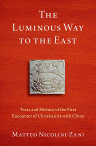 Title: The Luminous Way to the East: Texts and History of the First Encounter of Christianity with China, Author: Matteo Nicolini-Zani