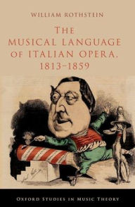 Title: The Musical Language of Italian Opera, 1813-1859, Author: William Rothstein