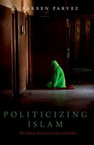 Title: Politicizing Islam: The Islamic Revival in France and India, Author: Z. Fareen Parvez