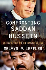 Title: Confronting Saddam Hussein: George W. Bush and the Invasion of Iraq, Author: Melvyn P. Leffler