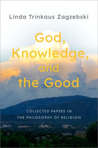 Title: God, Knowledge, and the Good: Collected Papers in the Philosophy of Religion, Author: Linda Trinkaus Zagzebski