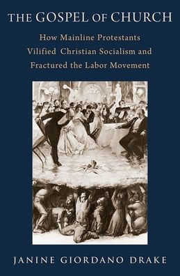 the Gospel of Church: How Mainline Protestants Vilified Christian Socialism and Fractured Labor Movement