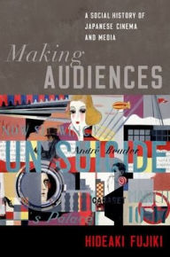 Title: Making Audiences: A Social History of Japanese Cinema and Media, Author: Hideaki Fujiki