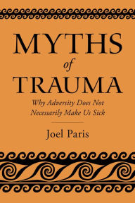 Title: Myths of Trauma: Why Adversity Does Not Necessarily Make Us Sick, Author: Joel Paris