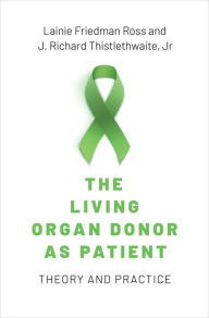 Title: The Living Organ Donor as Patient: Theory and Practice, Author: Lainie Friedman Ross