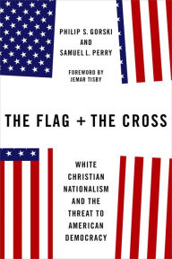 Title: The Flag and the Cross: White Christian Nationalism and the Threat to American Democracy, Author: Philip S. Gorski