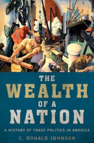 Title: The Wealth of a Nation: A History of Trade Politics in America, Author: C. Donald Johnson