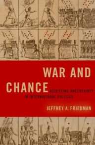 Title: War and Chance: Assessing Uncertainty in International Politics, Author: Jeffrey A. Friedman