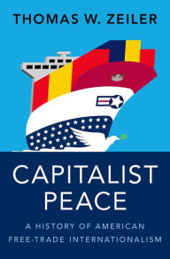 Title: Capitalist Peace: A History of American Free-Trade Internationalism, Author: Thomas W. Zeiler