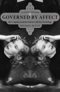 Title: Governed By Affect: Hot Cognition and the End of Cold War Psychology, Author: Michael Pettit