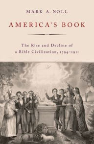 Title: America's Book: The Rise and Decline of a Bible Civilization, 1794-1911, Author: Mark A. Noll