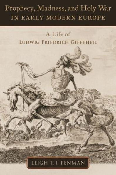 Prophecy, Madness, and Holy War Early Modern Europe: A Life of Ludwig Friedrich Gifftheil